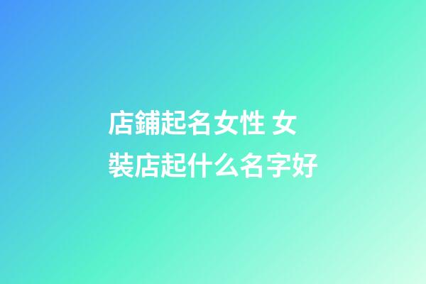 店鋪起名女性 女裝店起什么名字好-第1張-店鋪起名-玄機派